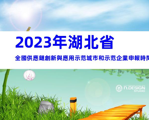 2023年湖北省全國供應鏈創新與應用示范城市和示范企業申報時間、條件