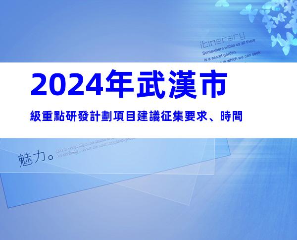 2024年武漢市級重點研發計劃項目建議征集要求、時間