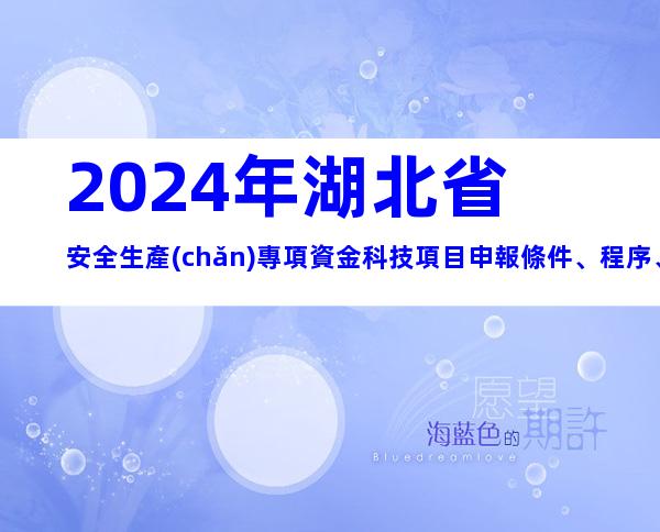 2024年湖北省安全生產(chǎn)專項資金科技項目申報條件、程序、資料