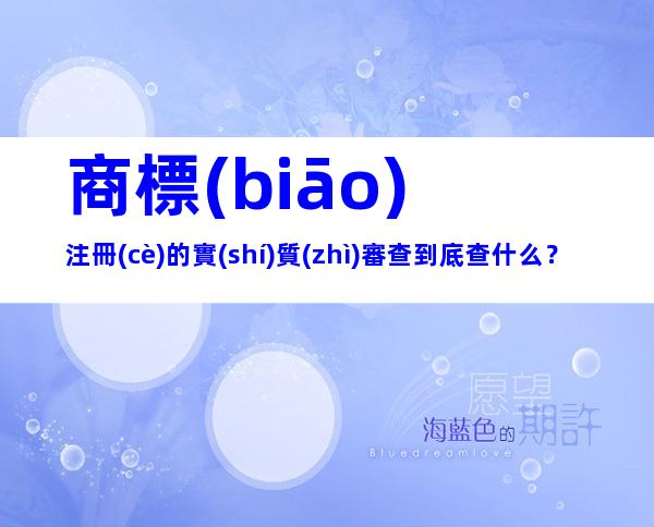 商標(biāo)注冊(cè)的實(shí)質(zhì)審查到底查什么？