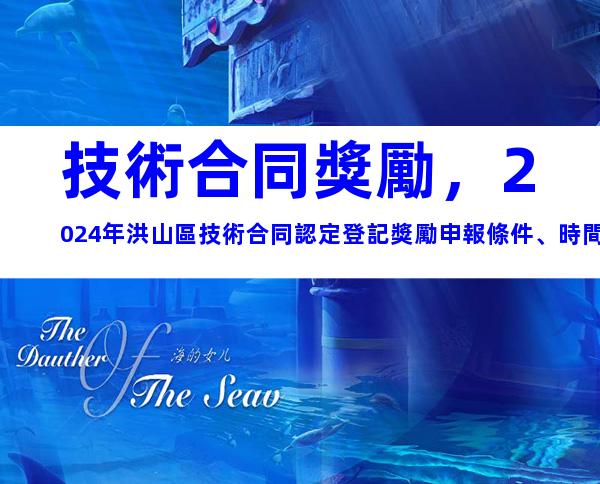 技術合同獎勵，2024年洪山區技術合同認定登記獎勵申報條件、時間
