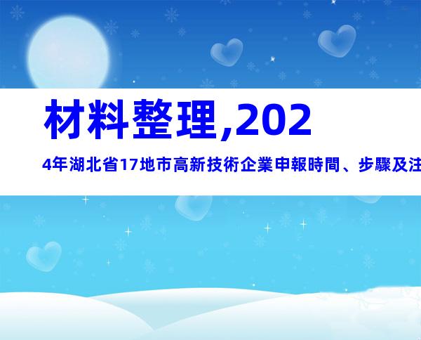 材料整理,2024年湖北省17地市高新技術企業申報時間、步驟及注意