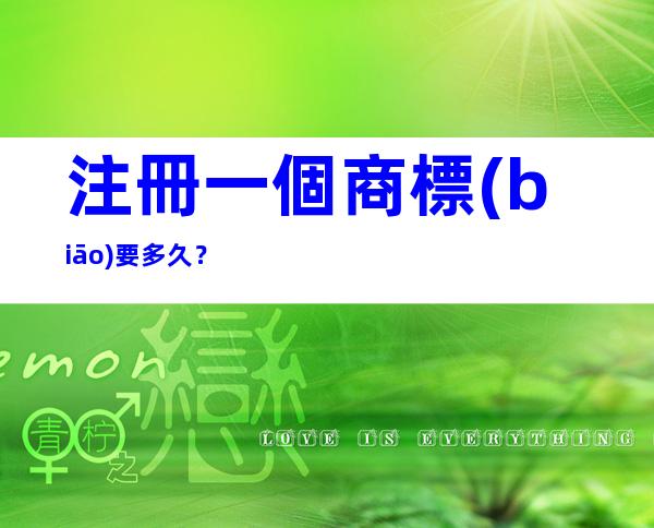 注冊一個商標(biāo)要多久？