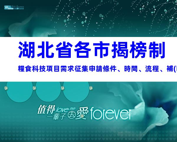 湖北省各市揭榜制糧食科技項目需求征集申請條件、時間、流程、補(bǔ)貼指南