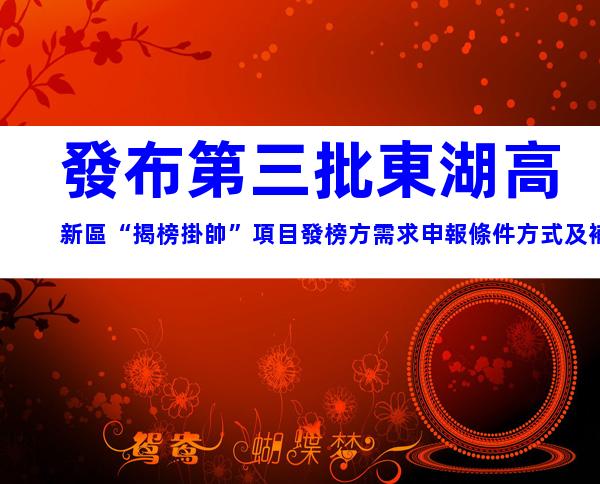 發布第三批東湖高新區“揭榜掛帥”項目發榜方需求申報條件方式及補貼要求