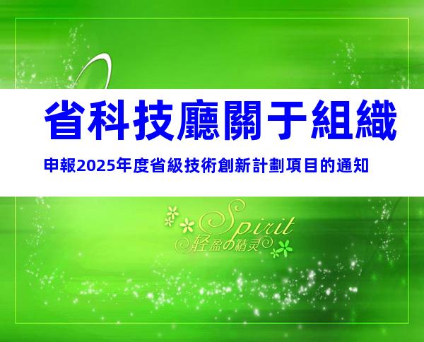省科技廳關于組織申報2025年度省級技術創新計劃項目的通知