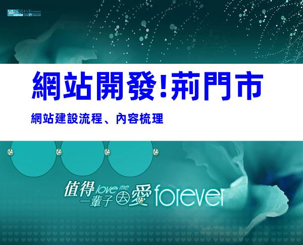 網站開發!荊門市網站建設流程、內容梳理