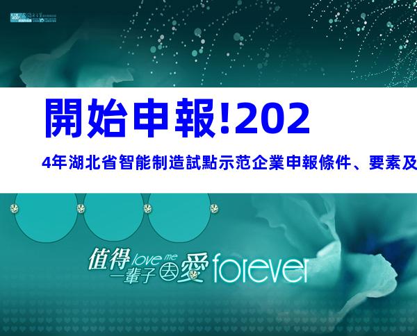 開始申報!2024年湖北省智能制造試點示范企業申報條件、要素及申報時間